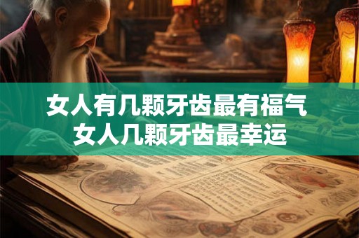 女人有几颗牙齿最有福气 女人几颗牙齿最幸运