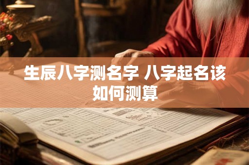 生辰八字测名字 八字起名该如何测算