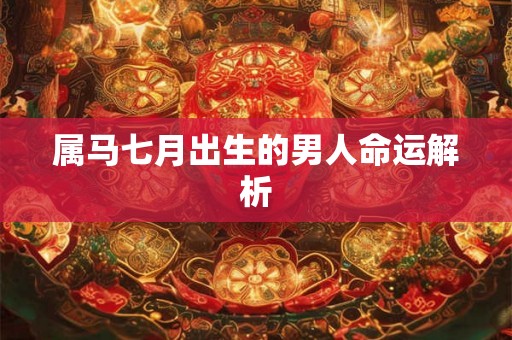 属马七月出生的男人命运解析