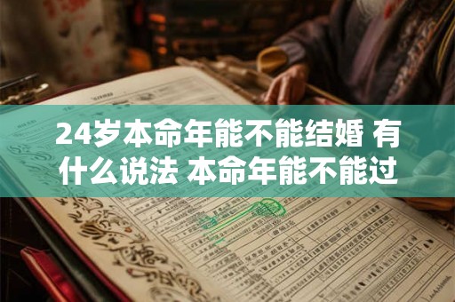 24岁本命年能不能结婚 有什么说法 本命年能不能过生日