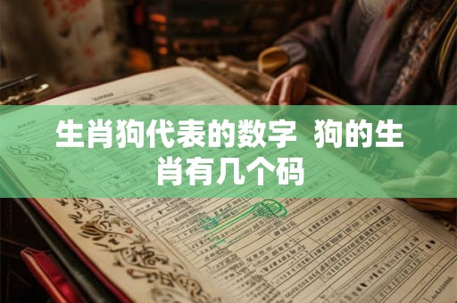 生肖狗代表的数字  狗的生肖有几个码