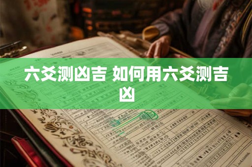 六爻测凶吉 如何用六爻测吉凶