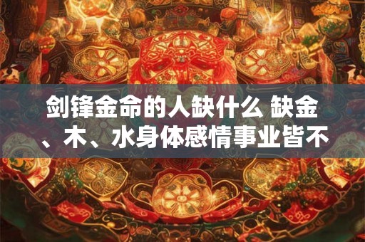 剑锋金命的人缺什么 缺金、木、水身体感情事业皆不顺