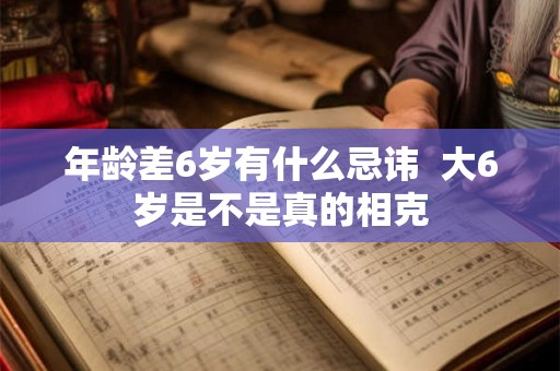 年龄差6岁有什么忌讳  大6岁是不是真的相克