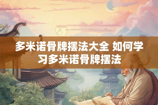 多米诺骨牌摆法大全 如何学习多米诺骨牌摆法 多米诺骨牌摆法大全 如何学习多米诺骨牌摆法