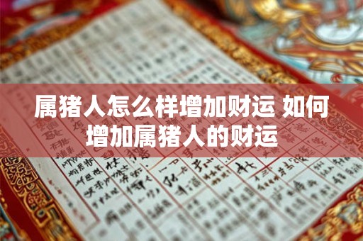 属猪人怎么样增加财运 如何增加属猪人的财运