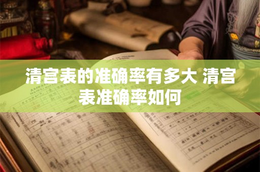 清宫表的准确率有多大 清宫表准确率如何 清宫表的准确率有多大 清宫表准确率如何