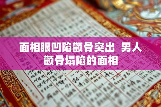 面相眼凹陷颧骨突出  男人颧骨塌陷的面相