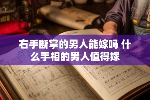 右手断掌的男人能嫁吗 什么手相的男人值得嫁 右手断掌的男人能嫁吗 什么手相的男人值得嫁