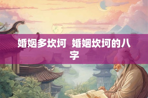婚姻多坎坷  婚姻坎坷的八字