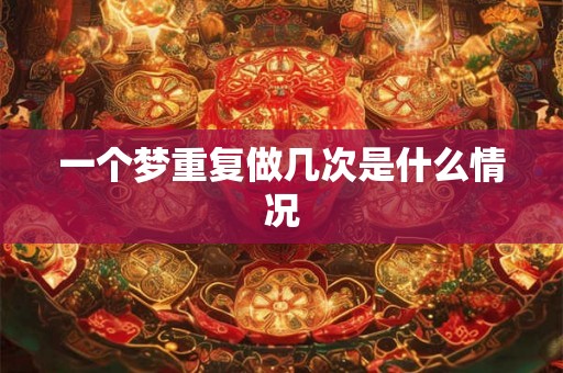一个梦重复做几次是什么情况