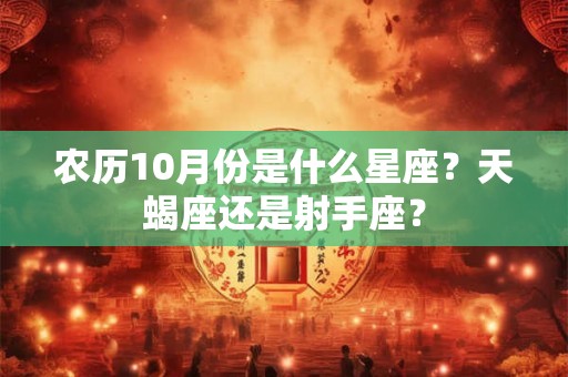 农历10月份是什么星座？天蝎座还是射手座？