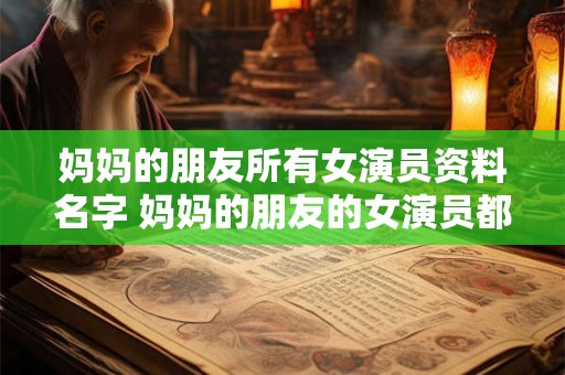 妈妈的朋友所有女演员资料名字 妈妈的朋友的女演员都有谁
