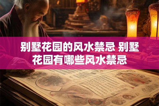 别墅花园的风水禁忌 别墅花园有哪些风水禁忌