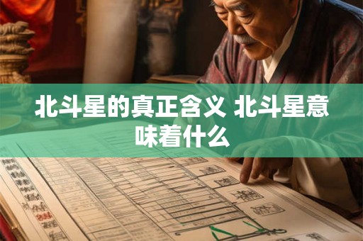 北斗星的真正含义 北斗星意味着什么 北斗星的真正含义 北斗星意味着什么