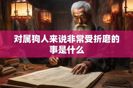 对属狗人来说非常受折磨的事是什么