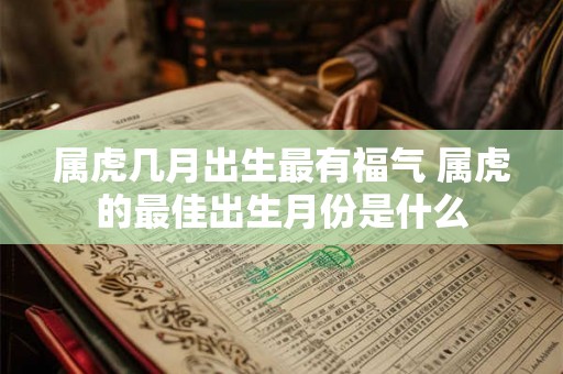 属虎几月出生最有福气 属虎的最佳出生月份是什么