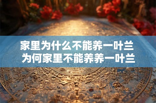 家里为什么不能养一叶兰 为何家里不能养养一叶兰