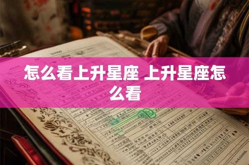 怎么看上升星座 上升星座怎么看