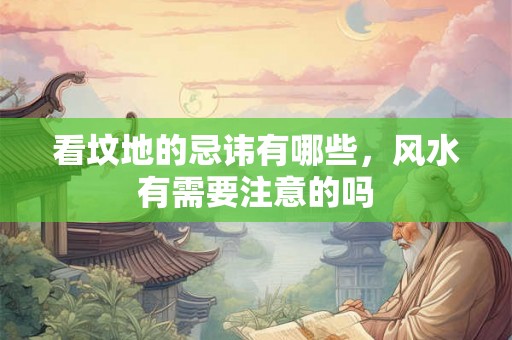 看坟地的忌讳有哪些，风水有需要注意的吗
