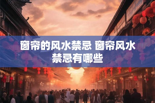 窗帘的风水禁忌 窗帘风水禁忌有哪些