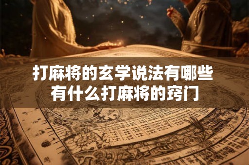 打麻将的玄学说法有哪些 有什么打麻将的窍门 打麻将的玄学说法有哪些 有什么打麻将的窍门