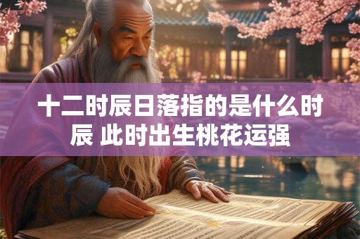 十二时辰日落指的是什么时辰 此时出生桃花运强