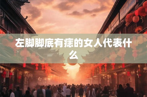 左脚脚底有痣的女人代表什么