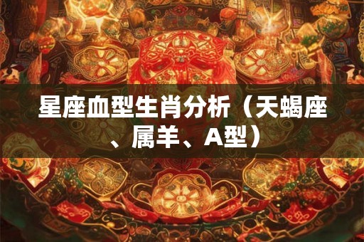 星座血型生肖分析（天蝎座、属羊、A型）