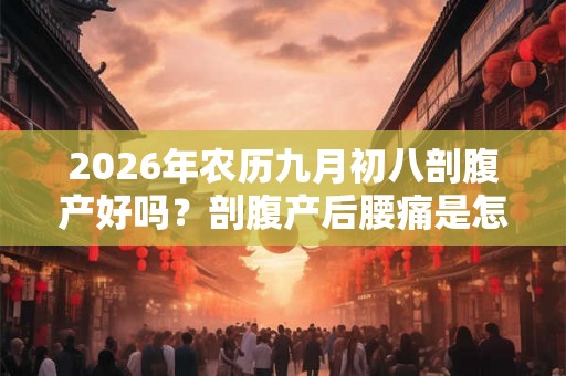 2026年农历九月初八剖腹产好吗？剖腹产后腰痛是怎么回事？