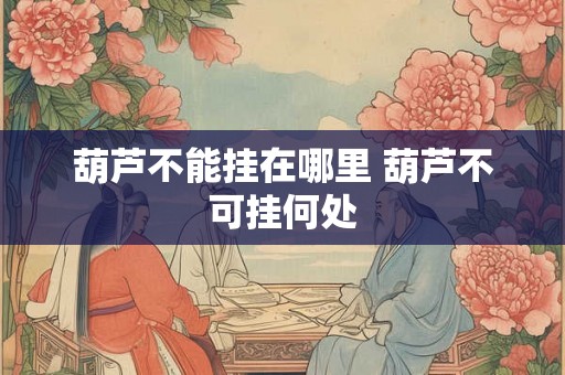 葫芦不能挂在哪里 葫芦不可挂何处