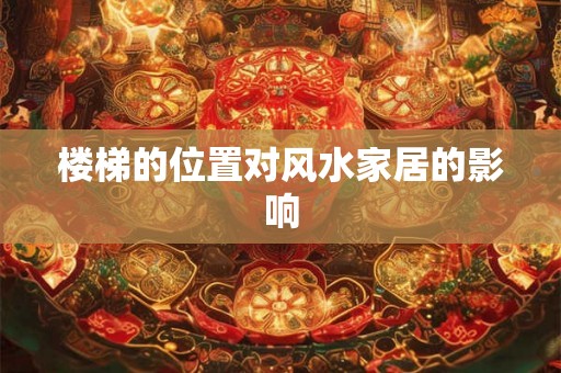楼梯的位置对风水家居的影响