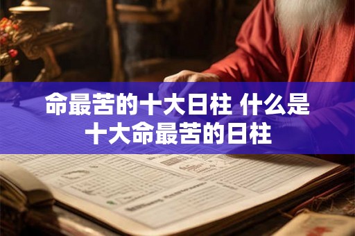 命最苦的十大日柱 什么是十大命最苦的日柱