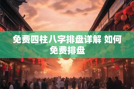 免费四柱八字排盘详解 如何免费排盘