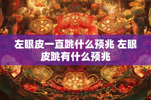 左眼皮一直跳什么预兆 左眼皮跳有什么预兆