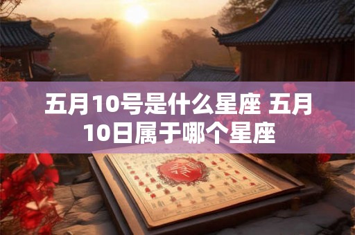 五月10号是什么星座 五月10日属于哪个星座