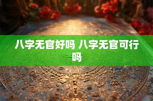 八字无官好吗 八字无官可行吗