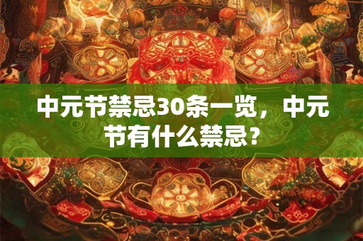 中元节禁忌30条一览,中元节有什么禁忌? 中元节禁忌30条一览,中元节有什么禁忌?