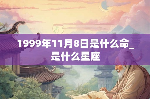 1999年11月8日是什么命_是什么星座 1999年11月8日是什么命_是什么星座