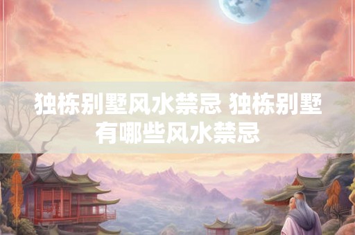 独栋别墅风水禁忌 独栋别墅有哪些风水禁忌