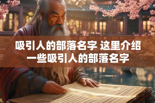 吸引人的部落名字 这里介绍一些吸引人的部落名字 吸引人的部落名字 这里介绍一些吸引人的部落名字