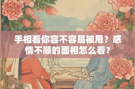 手相看你容不容易被甩？感情不顺的面相怎么看？