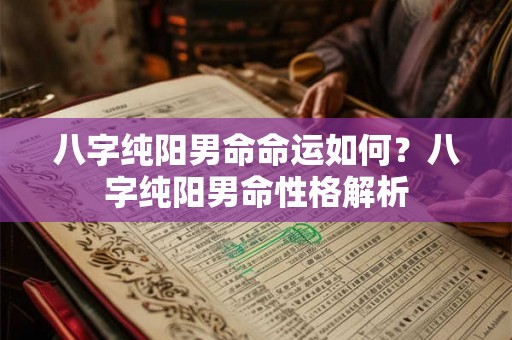 八字纯阳男命命运如何？八字纯阳男命性格解析