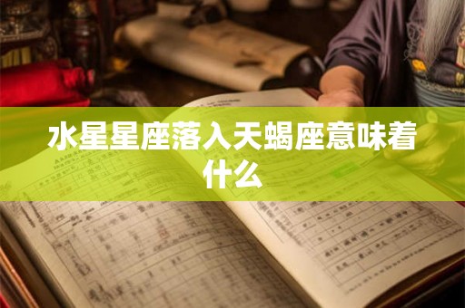 水星星座落入天蝎座意味着什么 水星星座落入天蝎座意味着什么