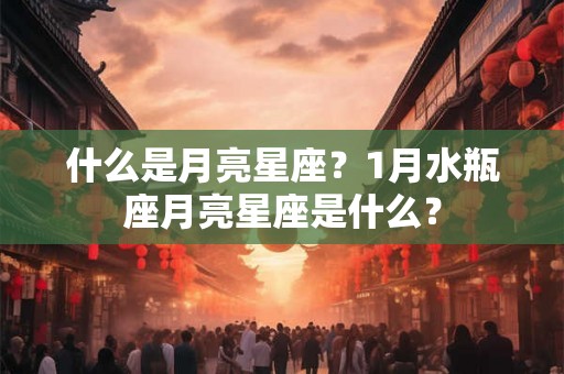 什么是月亮星座？1月水瓶座月亮星座是什么？