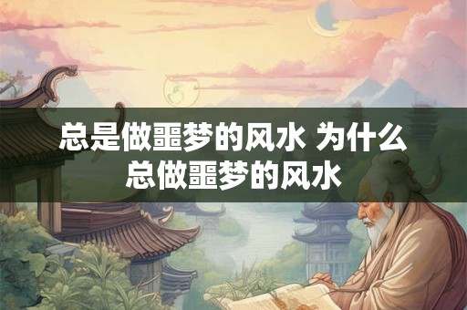 总是做噩梦的风水 为什么总做噩梦的风水