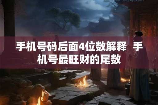 手机号码后面4位数解释  手机号最旺财的尾数
