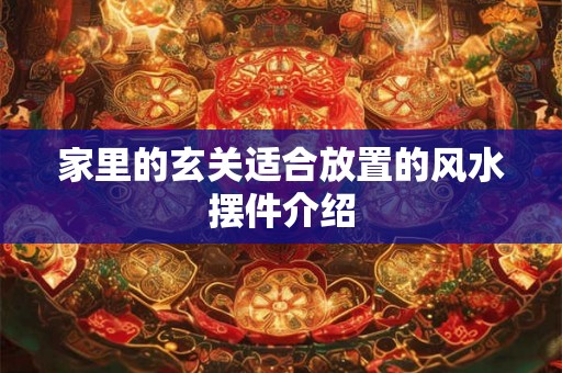 家里的玄关适合放置的风水摆件介绍