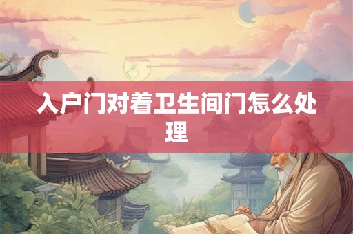 入户门对着卫生间门怎么处理