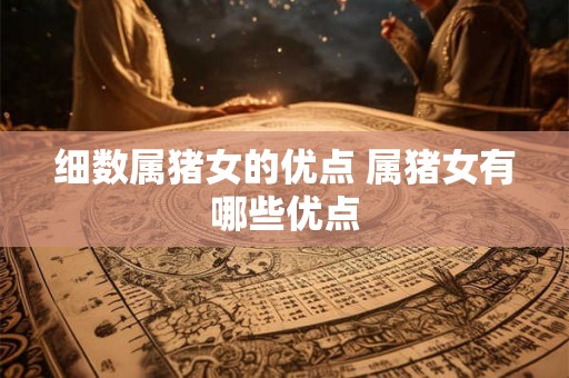 细数属猪女的优点 属猪女有哪些优点